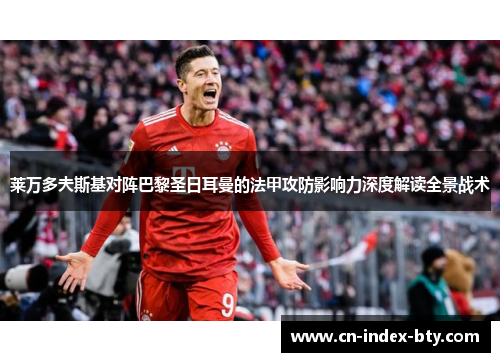 莱万多夫斯基对阵巴黎圣日耳曼的法甲攻防影响力深度解读全景战术