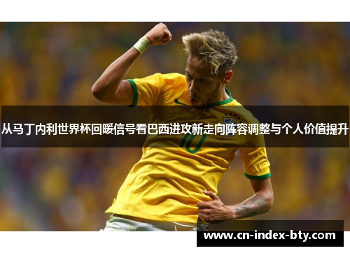 从马丁内利世界杯回暖信号看巴西进攻新走向阵容调整与个人价值提升