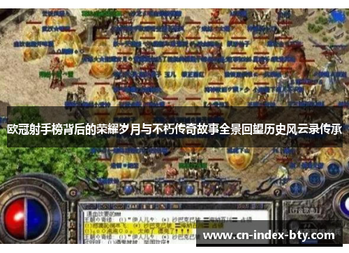 欧冠射手榜背后的荣耀岁月与不朽传奇故事全景回望历史风云录传承