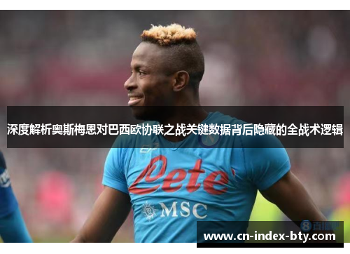 深度解析奥斯梅恩对巴西欧协联之战关键数据背后隐藏的全战术逻辑