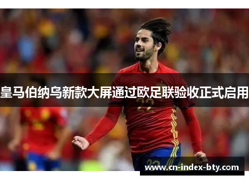 皇马伯纳乌新款大屏通过欧足联验收正式启用 皇马伯纳乌新款大屏通过欧足联验收正式启用