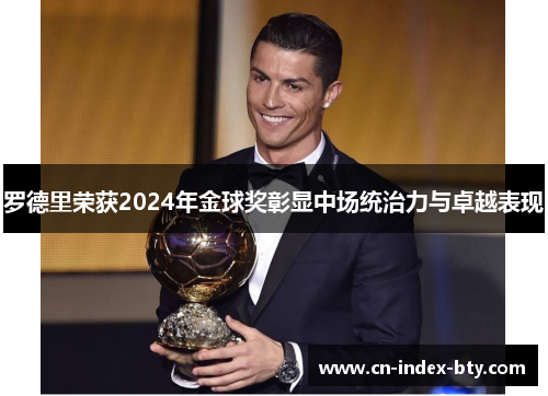 罗德里荣获2024年金球奖彰显中场统治力与卓越表现