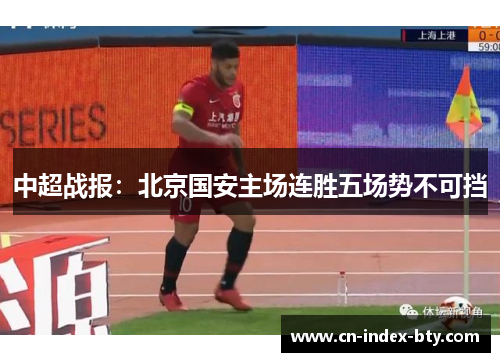 中超战报：北京国安主场连胜五场势不可挡