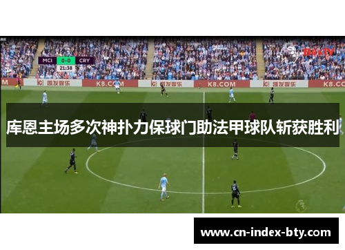 库恩主场多次神扑力保球门助法甲球队斩获胜利 库恩主场多次神扑力保球门助法甲球队斩获胜利