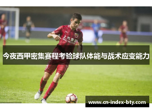 今夜西甲密集赛程考验球队体能与战术应变能力 今夜西甲密集赛程考验球队体能与战术应变能力