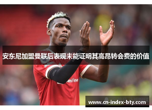 安东尼加盟曼联后表现未能证明其高昂转会费的价值 安东尼加盟曼联后表现未能证明其高昂转会费的价值