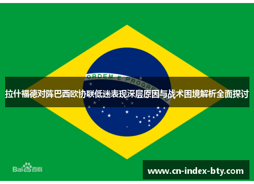 拉什福德对阵巴西欧协联低迷表现深层原因与战术困境解析全面探讨 拉什福德对阵巴西欧协联低迷表现深层原因与战术困境解析全面探讨
