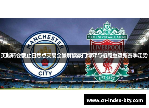 英超转会截止日焦点交易全景解读豪门博弈与格局重塑新赛季走势