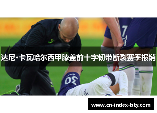 达尼·卡瓦哈尔西甲膝盖前十字韧带断裂赛季报销