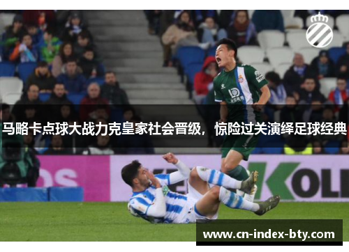 马略卡点球大战力克皇家社会晋级,惊险过关演绎足球经典 马略卡点球大战力克皇家社会晋级,惊险过关演绎足球经典