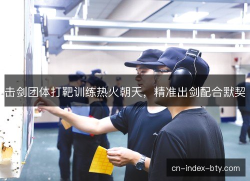 击剑团体打靶训练热火朝天，精准出剑配合默契